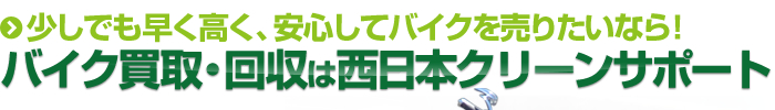 少しでも早く高く、安心してバイクを売りたいなら! バイク買取・回収は西日本クリーンサポート